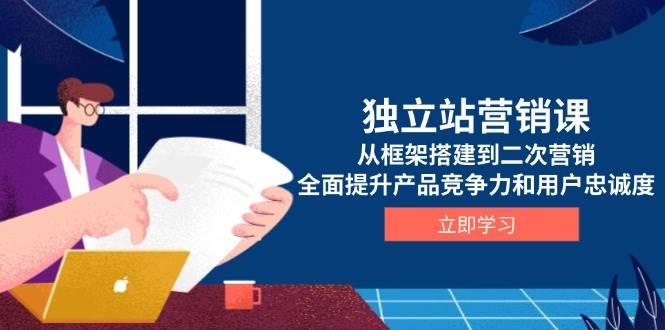 （13902期）独立站营销课，从框架搭建到二次营销，全面提升产品竞争力和用户忠诚度-87副业网