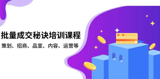 （13908期）批量成交秘诀培训课程，策划、招商、品宣、内容、运营等-87副业网