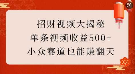 招财视频大揭秘：单条视频收益500+，小众赛道也能挣翻天!-87副业网