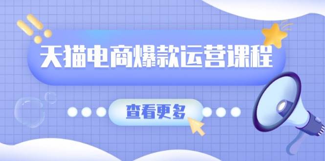 （13910期）天猫电商爆款运营课程，爆款卖点提炼与流量实操，多套模型全面学习-87副业网