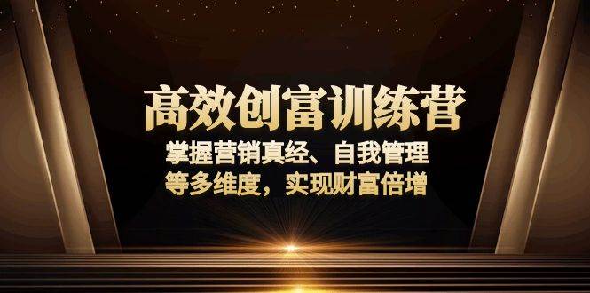 （13911期）高效创富训练营：掌握营销真经、自我管理等多维度，实现财富倍增-87副业网