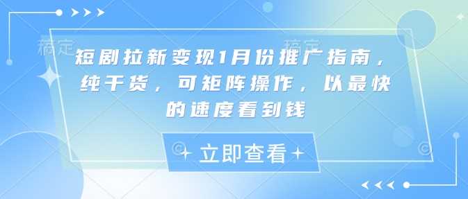 短剧拉新变现1月份推广指南，纯干货，可矩阵操作，以最快的速度看到钱-87副业网