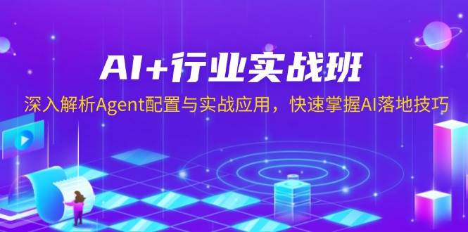 （13917期）AI+行业实战班，深入解析Agent配置与实战应用，快速掌握AI落地技巧-87副业网