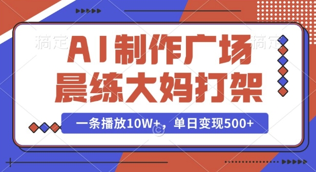 AI制作广场晨练大妈打架，一条播放10W+，单日变现多张【揭秘】-87副业网