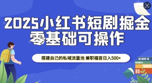 2025小红书短剧掘金，搭建自己的私域流量池，兼职福音日入5张-87副业网