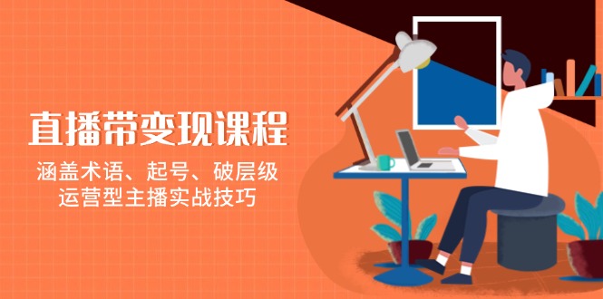 （13941期）直播带变现课程，涵盖术语、起号、破层级，运营型主播实战技巧-87副业网