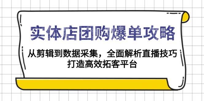 （13947期）实体店-团购爆单攻略：从剪辑到数据采集，全面解析直播技巧，打造高效…-87副业网