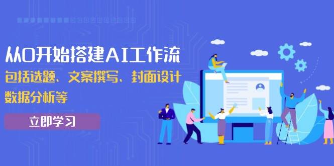 （13949期）从0开始搭建AI工作流，包括选题、文案撰写、封面设计、数据分析等-87副业网