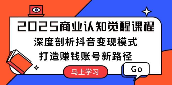 （13948期）2025商业认知觉醒课程：深度剖析抖音变现模式，打造赚钱账号新路径-87副业网