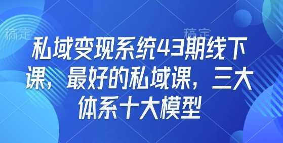 私域变现系统43期线下课，最好的私域课，三大体系十大模型-87副业网