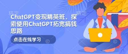 ChatGPT变现精英班，探索使用ChatGPT拓宽搞钱思路-87副业网