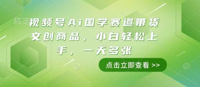 视频号Ai国学赛道带货文创商品，小白轻松上手，一天多张-87副业网