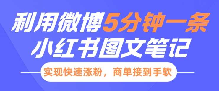 小红书利用微博5分钟一条图文笔记，实现快速涨粉，商单接到手软-87副业网