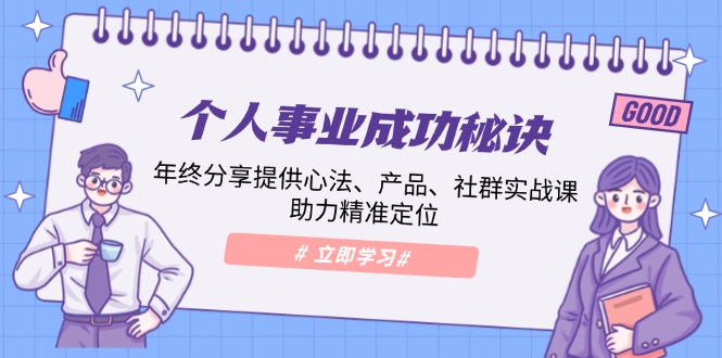 （13962期）个人事业成功秘诀：年终分享提供心法、产品、社群实战课、助力精准定位-87副业网