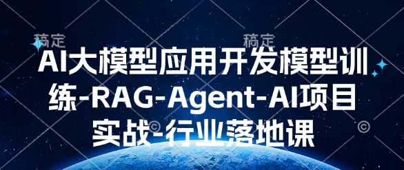 AI大模型应用开发​模型训练-RAG-Agent-AI项目实战-行业落地课-87副业网