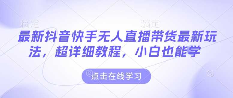 最新抖音快手无人直播带货玩法，超详细教程，小白也能学-87副业网