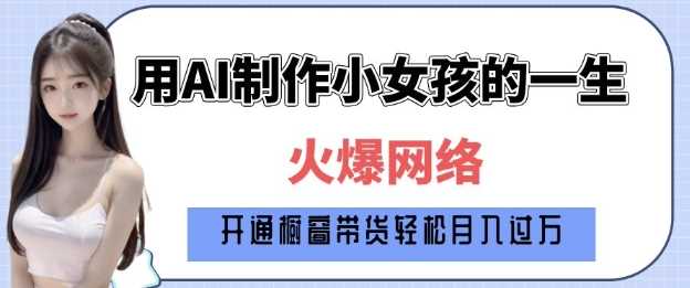 爆火AI小女孩从1岁到80岁制作教程拆解，纯原创制作，日入多张-87副业网