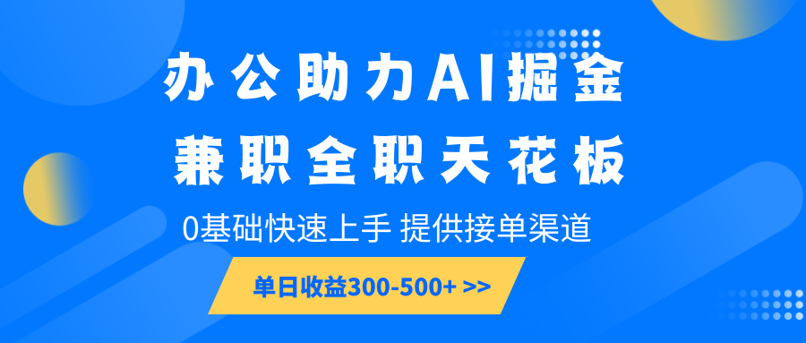 办公助力AI掘金，兼职全职天花板，0基础快速上手，单日收益300-500+-87副业网