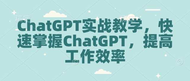 ChatGPT实战教学，快速掌握ChatGPT，提高工作效率-87副业网