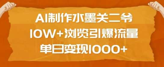 AI制作水墨关二爷，10W+浏览引爆流量，单日变现1k-87副业网