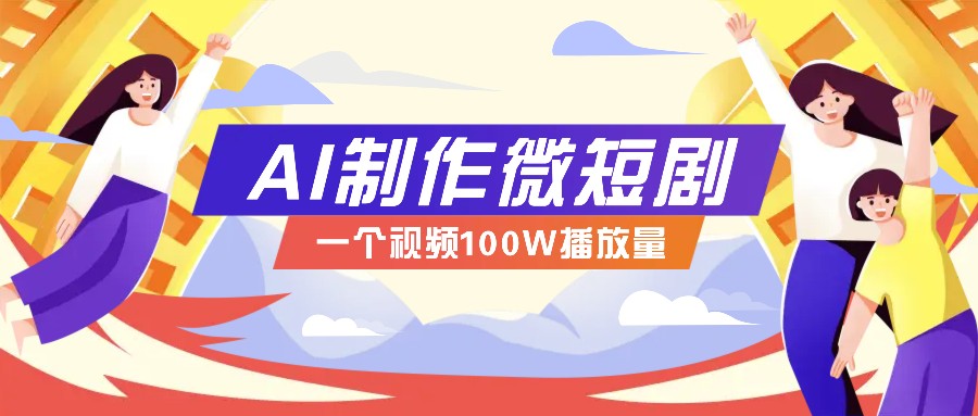 AI制作微短剧实操教程，今年最大风口一个视频100W播放量，附详细实操+变现计划-87副业网