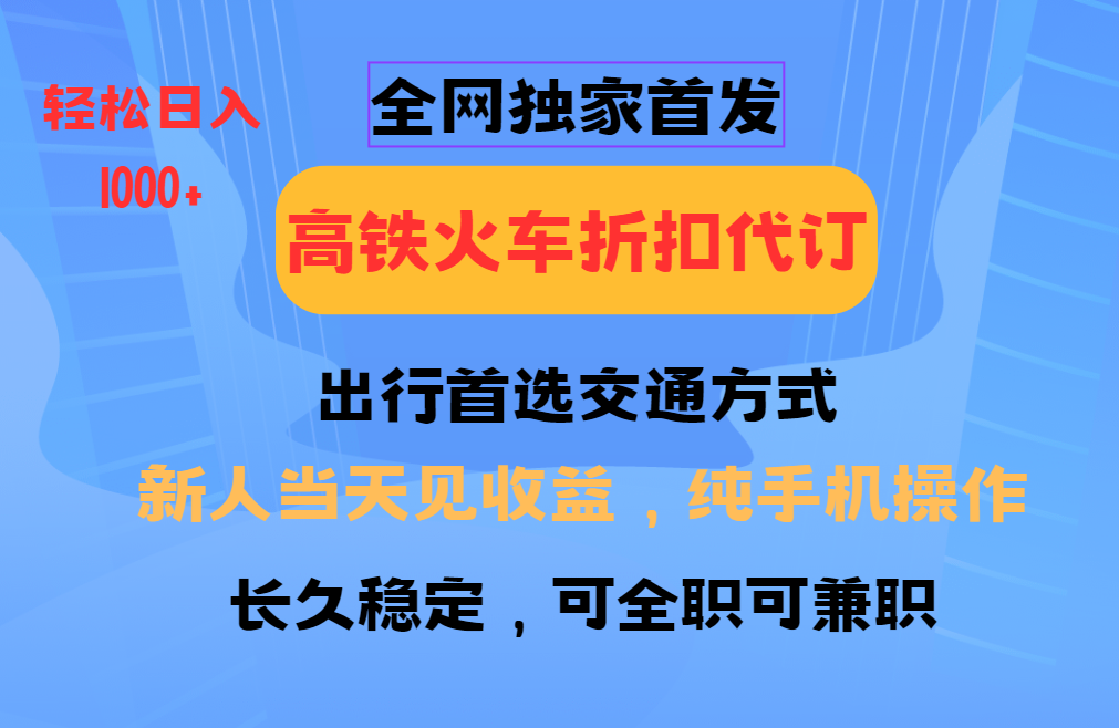 全网独家首发   全国高铁火车折扣代订   新手当日变现  纯手机操作 日入1000+-87副业网