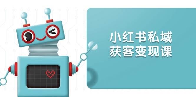 小红书私域获客变现：账号设置/内容创作/规则解读/投放策略/获客技巧等-87副业网