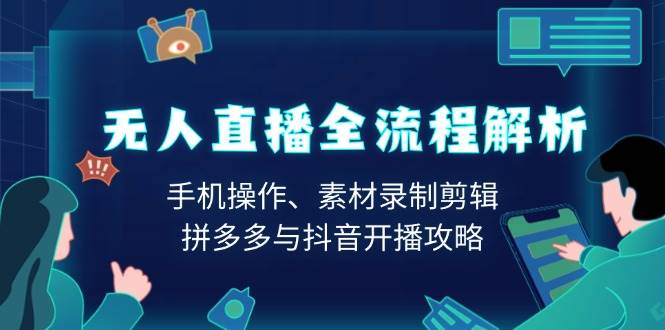 无人直播全流程解析：手机操作、素材录制剪辑、拼多多与抖音开播攻略-87副业网