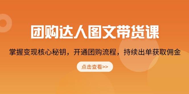 团购达人图文带货课，掌握变现核心秘钥，开通团购流程，持续出单获取佣金-87副业网