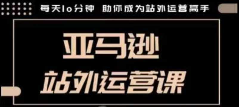 聪明的跨境人都在学的亚马逊站外运营课，每天10分钟，手把手教你成为站外运营高手-87副业网