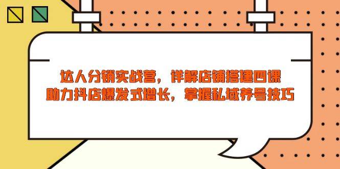 （13969期）达人分销实战营，店铺搭建四课，助力抖店爆发式增长，掌握私域养号技巧-87副业网