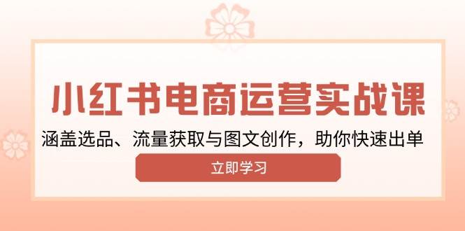 小红书变现运营实战课，涵盖选品、流量获取与图文创作，助你快速出单-87副业网