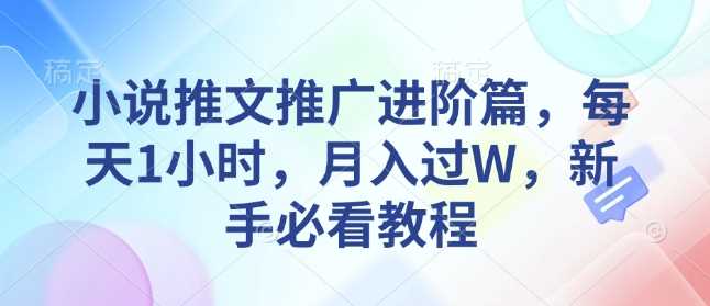 小说推文推广进阶篇，每天1小时，月入过W，新手必看教程-87副业网