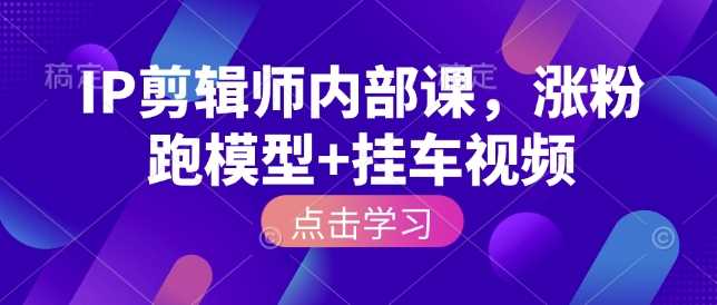 IP剪辑师内部课，涨粉跑模型+挂车视频-87副业网