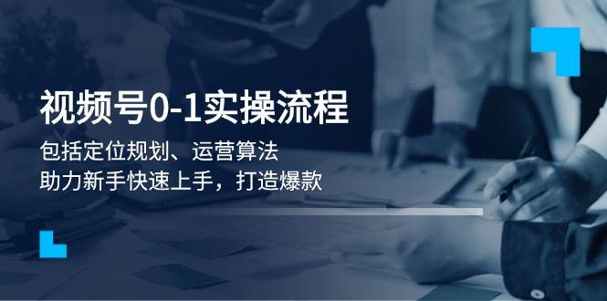 （13984期）视频号0-1实战流程，包括定位规划、运营算法，助力新手快速上手，打造爆款-87副业网