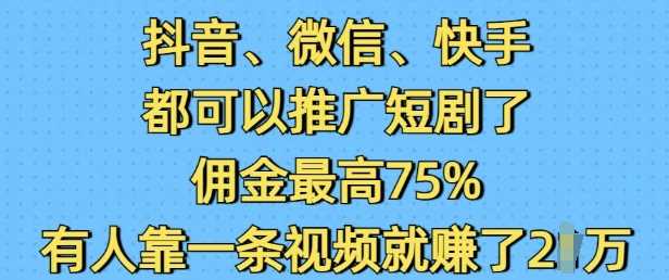 抖音微信快手都可以推广短剧了，佣金最高75%，有人靠一条视频就挣了2W-87副业网