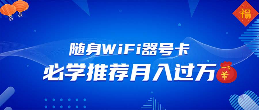 （13986期）随身WiFi器推广，月入过万，多种变现渠道来一场翻身之战-87副业网