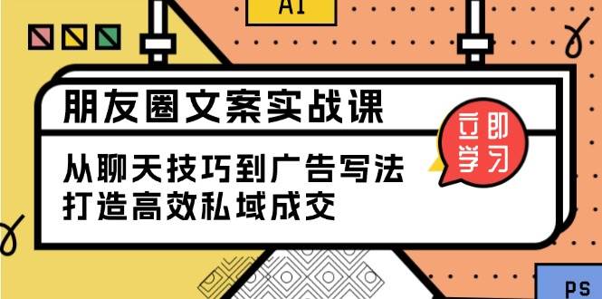 （13989期）朋友圈文案实战课：从聊天技巧到广告写法，打造高效私域成交-87副业网