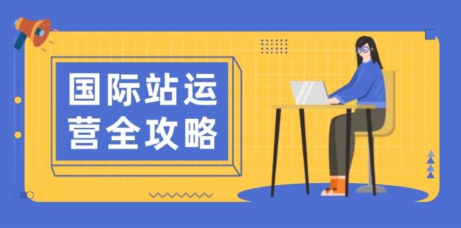 （13988期）国际站运营全攻略：涵盖日常运营到数据分析，助力打造高效运营思路-87副业网