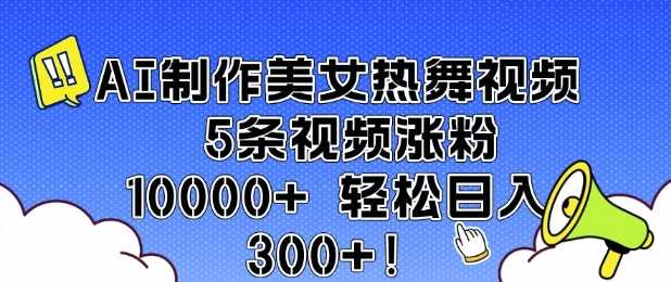 AI制作美女热舞视频 5条视频涨粉10000+ 轻松日入3张-87副业网