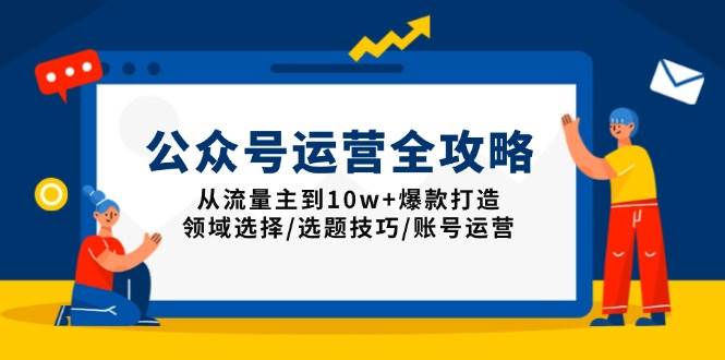 （13996期）公众号运营全攻略：从流量主到10w+爆款打造，领域选择/选题技巧/账号运营-87副业网