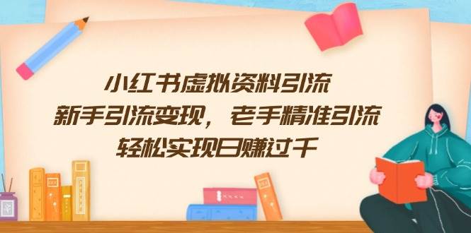 （13995期）小红书虚拟资料引流，新手引流变现，老手精准引流，轻松实现日赚过千-87副业网