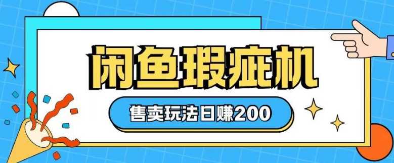 咸鱼瑕疵机售卖玩法0基础也能上手，日入2张-87副业网