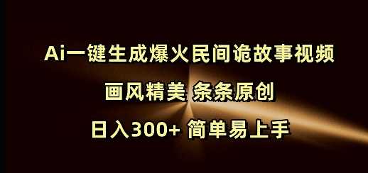 Ai一键生成爆火民间诡故事视频 画风精美 条条原创 日入300+ 简单易上手-87副业网