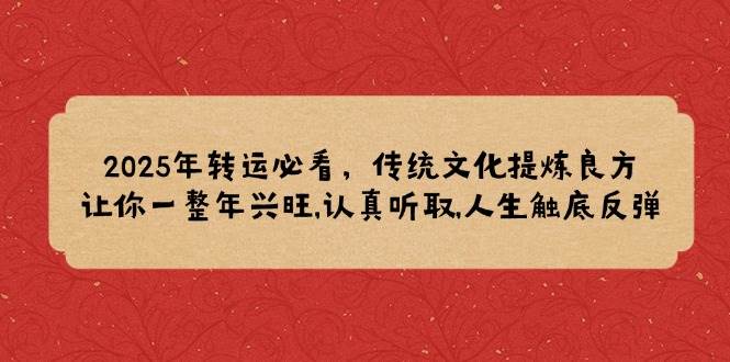 （14013期）2025年转运必看，传统文化提炼良方,让你一整年兴旺,认真听取,人生触底反弹-87副业网