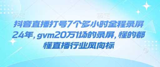 抖音直播打号7个多小时全程录屏24年，gvm20万1场的录屏，懂的都懂直播行业风向标-87副业网