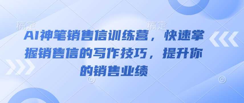 AI神笔销售信训练营，快速掌握销售信的写作技巧，提升你的销售业绩-87副业网