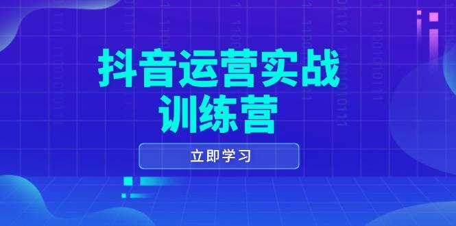 抖音运营实战训练营，0-1打造短视频爆款，涵盖拍摄剪辑、运营推广等全过程-87副业网