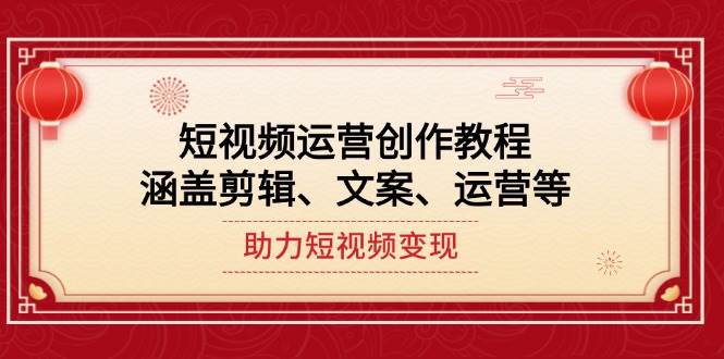 短视频运营创作教程，涵盖剪辑、文案、运营等，助力短视频变现-87副业网